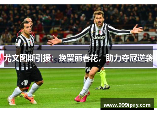 尤文图斯引援：挽留丽春花，助力夺冠逆袭